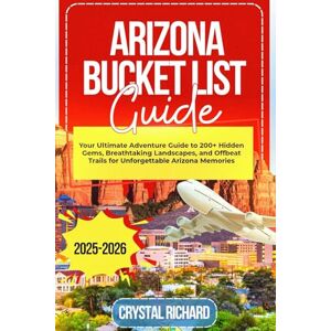 Richard, Crystal Arizona Bucket List Guide: Your Ultimate Adventure Guide to 200+ Hidden Gems, Breathtaking Landscapes, and Offbeat Trails for Unforgettable Arizona Memories Richard, Crystal Arizona Bucket List Guide: Your Ultimate Adventure Guide to 200+ Hidden Gems, Breathtaking Landscapes, and Offbeat Trails for Unforgettable Arizona Memories