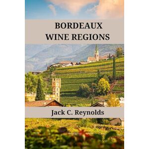Reynolds, Jack C. Bordeaux Wine Regions: An expert's guide to bordeaux wine regions, history, origins, and flavors (Wine Regions of the World) Reynolds, Jack C. Bordeaux Wine Regions: An expert's guide to bordeaux wine regions, history, origins, and flavors (Wine Regions of the World)