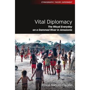Nahum-Claudel, Chloe Vital Diplomacy: The Ritual Everyday on a Dammed River in Amazonia: 5 (Ethnography, Theory, Experiment, 5) Nahum-Claudel, Chloe Vital Diplomacy: The Ritual Everyday on a Dammed River in Amazonia: 5 (Ethnography, Theory, Experiment, 5)