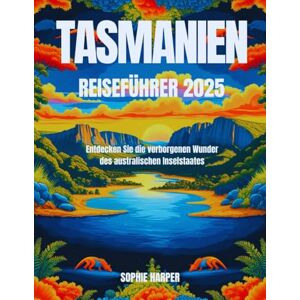Harper, Sophie Tasmanien Reiseführer 2025: Entdecken Sie die verborgenen Wunder des australischen Inselstaates Harper, Sophie Tasmanien Reiseführer 2025: Entdecken Sie die verborgenen Wunder des australischen Inselstaates
