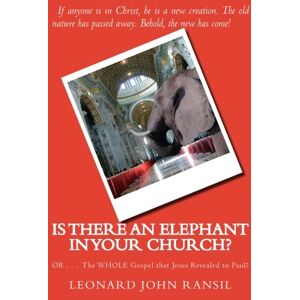 Ransil, Leonard John Is There An Elephant In YOUR Church?: OR ... The WHOLE Gospel Which Jesus Revealed To Paul Ransil, Leonard John Is There An Elephant In YOUR Church?: OR ... The WHOLE Gospel Which Jesus Revealed To Paul