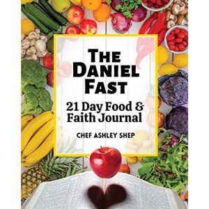 Shep, Chef Ashley The Daniel Fast: 21 Day Food & Faith Journal: 21 Day Food and Faith Journal Shep, Chef Ashley The Daniel Fast: 21 Day Food & Faith Journal: 21 Day Food and Faith Journal