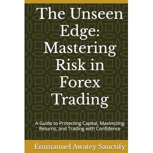 Awatey Sanctify, Emmanuel The Unseen Edge: Mastering Risk in Forex Trading: A Guide to Protecting Capital, Maximizing Returns, and Trading with Confidence (Forex Trading Guide) Awatey Sanctify, Emmanuel The Unseen Edge: Mastering Risk in Forex Trading: A Guide to Protecting Capital, Maximizing Returns, and Trading with Confidence (Forex Trading Guide)