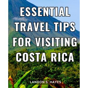 Hayes, Landon S. Essential Travel Tips For Visiting Costa Rica: A Guide to Discover the Wonders of this Enchanting Land Embark on a Journey of Exploration, Adventure, and Cultural Immersion Hayes, Landon S. Essential Travel Tips For Visiting Costa Rica: A Guide to Discover the Wonders of this Enchanting Land Embark on a Journey of Exploration, Adventure, and Cultural Immersion
