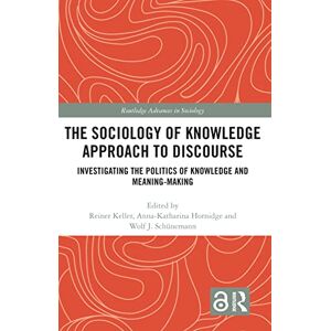 The Sociology of Knowledge Approach to Discourse: Investigating the Politics of Knowledge and Meaning-making. (Routledge Advances in Sociology) The Sociology of Knowledge Approach to Discourse: Investigating the Politics of Knowledge and Meaning-making. (Routledge Advances in Sociology)