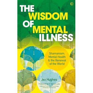 Jez Hughes The Wisdom of Mental Illness: Shamanism, Mental Health & the Renewal of the World Jez Hughes The Wisdom of Mental Illness: Shamanism, Mental Health & the Renewal of the World
