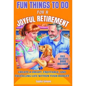 Simone, Sophia Fun Things to Do for a Joyful Retirement: Create a smart, enjoyable, and fulfilling life within your budget. Stay active, explore new interests, and cultivate a vibrant social life (Retirement Gift) Simone, Sophia Fun Things to Do for a Joyful Retirement: Create a smart, enjoyable, and fulfilling life within your budget. Stay active, explore new interests, and cultivate a vibrant social life (Retirement Gift)