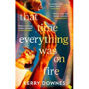 Downes, Kerry That Time Everything Was On Fire: The hilarious, heartwarming literary fiction debut for 2025 Downes, Kerry That Time Everything Was On Fire: The hilarious, heartwarming literary fiction debut for 2025