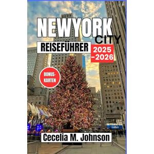 Johnson, Cecelia M. New York City Reiseführer 2025–2026: Eine festliche Reise durch NYCs beste Weihnachtsmärkte, Lichtershows und Weihnachtsstimmung Johnson, Cecelia M. New York City Reiseführer 2025–2026: Eine festliche Reise durch NYCs beste Weihnachtsmärkte, Lichtershows und Weihnachtsstimmung