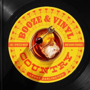 Darlington, André Booze & Vinyl Country: 100+ Spirited Music-and-Drink Pairings Darlington, André Booze & Vinyl Country: 100+ Spirited Music-and-Drink Pairings