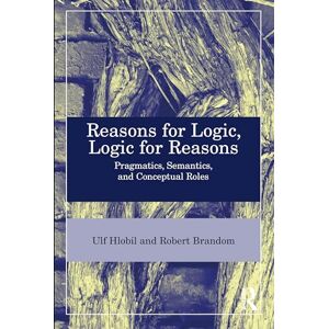 Brandom, Robert B. Reasons for Logic, Logic for Reasons: Pragmatics, Semantics, and Conceptual Roles Brandom, Robert B. Reasons for Logic, Logic for Reasons: Pragmatics, Semantics, and Conceptual Roles