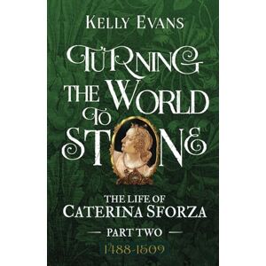 Evans, Kelly Turning the World to Stone: The Life of Caterina Sforza Part Two (1488 to 1509) Evans, Kelly Turning the World to Stone: The Life of Caterina Sforza Part Two (1488 to 1509)