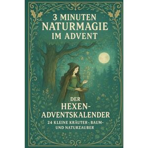 Nacht, Valerie 3 Minuten Naturmagie im Advent – Der Hexen-Adventskalender 24 kleine Kräuter-, Baum- und Naturzauber: Ein spiritueller Natur-Adventskalender voller ... 24 tägliche Rituale für Körper, Geist & Seele Nacht, Valerie 3 Minuten Naturmagie im Advent – Der Hexen-Adventskalender 24 kleine Kräuter-, Baum- und Naturzauber: Ein spiritueller Natur-Adventskalender voller ... 24 tägliche Rituale für Körper, Geist & Seele