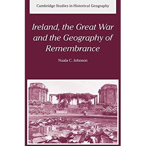Johnson, Nuala C. Ireland Great War Geog of Remembrance: 35 (Cambridge Studies in Historical Geography, Series Number 35) Johnson, Nuala C. Ireland Great War Geog of Remembrance: 35 (Cambridge Studies in Historical Geography, Series Number 35)