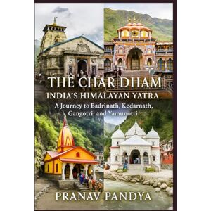 PANDYA, PRANAV THE CHAR DHAM India's Himalayan Yatra: A Journey to Badrinath, Kedarnath, Gangotri, and Yamunotri PANDYA, PRANAV THE CHAR DHAM India's Himalayan Yatra: A Journey to Badrinath, Kedarnath, Gangotri, and Yamunotri
