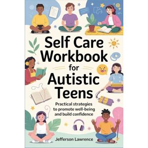 Lawrence, Jefferson Self Care Workbook for Autistic Teens: Practical Strategies to Promote Well Being and Build Confidence Lawrence, Jefferson Self Care Workbook for Autistic Teens: Practical Strategies to Promote Well Being and Build Confidence