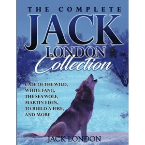 London, Jack The Complete Jack London Collection: Call of the Wild, White Fang, The Sea Wolf, Martin Eden, To Build a Fire, and more London, Jack The Complete Jack London Collection: Call of the Wild, White Fang, The Sea Wolf, Martin Eden, To Build a Fire, and more