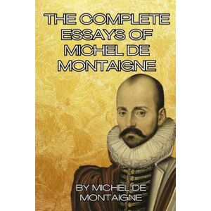 de Montaigne, Michel The Complete Essays of Michel de Montaigne de Montaigne, Michel The Complete Essays of Michel de Montaigne