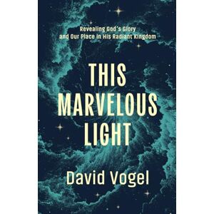 Vogel, David This Marvelous Light: Revealing God’s Glory and Our Place in His Radiant Kingdom Vogel, David This Marvelous Light: Revealing God’s Glory and Our Place in His Radiant Kingdom