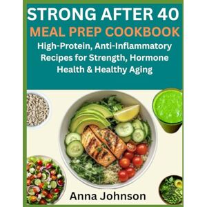 Johnson, Anna STRONG AFTER 40 MEAL PREP COOKBOOK: High-Protein, Anti-Inflammatory Recipes for Strength, Hormone Health & Healthy Aging Johnson, Anna STRONG AFTER 40 MEAL PREP COOKBOOK: High-Protein, Anti-Inflammatory Recipes for Strength, Hormone Health & Healthy Aging