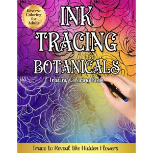 Hay, Katherine Ink Tracing Botanicals, Reverse Coloring for Adults: Trace to Reveal the Hidden Flowers Hay, Katherine Ink Tracing Botanicals, Reverse Coloring for Adults: Trace to Reveal the Hidden Flowers