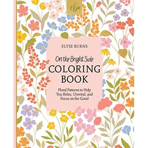Burns, Elyse On the Bright Side Coloring Book: Floral Patterns to Help You Relax, Unwind, and Focus on the Good: 2 (On the Bright Side, 1) Burns, Elyse On the Bright Side Coloring Book: Floral Patterns to Help You Relax, Unwind, and Focus on the Good: 2 (On the Bright Side, 1)