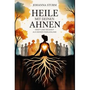 Sturm, Johanna Heile mit deinen Ahnen – Kraft und Weisheit aus deiner Familienlinie: Ein tiefer Weg zu innerer Klärung, emotionaler Entlastung und der bewussten ... Praxis – Spirituelle Grundlagen & Rituale) Sturm, Johanna Heile mit deinen Ahnen – Kraft und Weisheit aus deiner Familienlinie: Ein tiefer Weg zu innerer Klärung, emotionaler Entlastung und der bewussten ... Praxis – Spirituelle Grundlagen & Rituale)