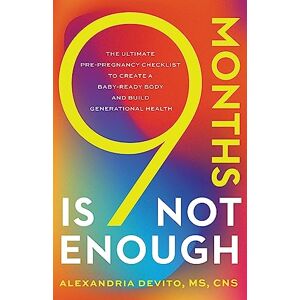 DeVito, Alexandria 9 Months Is Not Enough: The Ultimate Pre-pregnancy Checklist to Create a Baby-Ready Body and Build Generational Health DeVito, Alexandria 9 Months Is Not Enough: The Ultimate Pre-pregnancy Checklist to Create a Baby-Ready Body and Build Generational Health