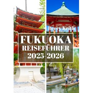 Keith, Berry FUKUOKA REISEFÜHRER 2025-2026 (VOLLFARBE): Eine Reise durch die pulsierenden Straßen, die bezaubernde Küste und die kulturellen Schätze von Japans Tor zum Süden Keith, Berry FUKUOKA REISEFÜHRER 2025-2026 (VOLLFARBE): Eine Reise durch die pulsierenden Straßen, die bezaubernde Küste und die kulturellen Schätze von Japans Tor zum Süden