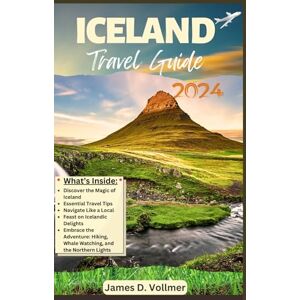 D. Vollmer, James Iceland Travel Guide: A Complete Guide for All, Including First-Timers to Embark on a Breathtaking Adventure in the Land of Glaciers D. Vollmer, James Iceland Travel Guide: A Complete Guide for All, Including First-Timers to Embark on a Breathtaking Adventure in the Land of Glaciers