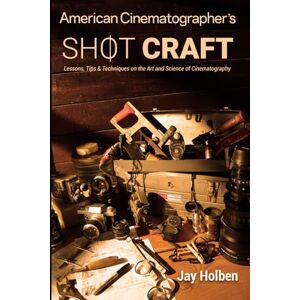Holben, Jay American Cinematographer's Shot Craft: Lessons, Tips & Techniques on the Art and Science of Cinematography Holben, Jay American Cinematographer's Shot Craft: Lessons, Tips & Techniques on the Art and Science of Cinematography