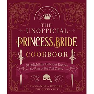 Reeder, Cassandra The Unofficial Princess Bride Cookbook: 50 Delightfully Delicious Recipes for Fans of the Cult Classic Reeder, Cassandra The Unofficial Princess Bride Cookbook: 50 Delightfully Delicious Recipes for Fans of the Cult Classic