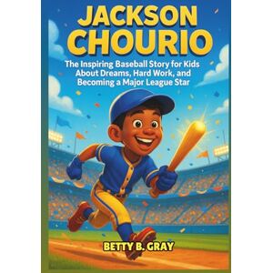 Gray, Betty B. Jackson Chourio Biography: The Inspiring Baseball Story for Kids About Dreams, Hard Work, and Becoming a Major League Star Gray, Betty B. Jackson Chourio Biography: The Inspiring Baseball Story for Kids About Dreams, Hard Work, and Becoming a Major League Star