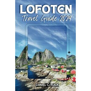 FLICK, DANIEL C. Lofoten Travel Guide 2024: Hike Dramatic Peaks, Kayak Pristine Fjords, and Experience the Midnight Sun (full-color travel guide) FLICK, DANIEL C. Lofoten Travel Guide 2024: Hike Dramatic Peaks, Kayak Pristine Fjords, and Experience the Midnight Sun (full-color travel guide)