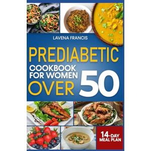 Francis, Lavena PREDIABETIC COOKBOOK FOR WOMEN OVER 50: The Complete Guide to Low Carb Prediabetic Diets and Nutritional Strategies for Diabetes Prevention and Healthy Aging Francis, Lavena PREDIABETIC COOKBOOK FOR WOMEN OVER 50: The Complete Guide to Low Carb Prediabetic Diets and Nutritional Strategies for Diabetes Prevention and Healthy Aging