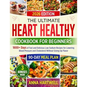 Hartwell, Anna THE ULTIMATE HEART HEALTHY COOKBOOK FOR BEGINNERS: 1800+ Days of Fast and Delicious Low Sodium Recipes for Lowering Blood Pressure and Cholesterol Without Giving Up Flavor Hartwell, Anna THE ULTIMATE HEART HEALTHY COOKBOOK FOR BEGINNERS: 1800+ Days of Fast and Delicious Low Sodium Recipes for Lowering Blood Pressure and Cholesterol Without Giving Up Flavor