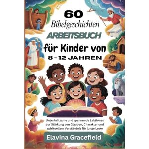 Gracefield, Elavina 60 Bibelgeschichten Arbeitsbuch für Kinder von 8 12 Jahren: Unterhaltsame und spannende Lektionen zur Stärkung von Glauben, Charakter und spirituellem Verständnis für junge Leser Gracefield, Elavina 60 Bibelgeschichten Arbeitsbuch für Kinder von 8 12 Jahren: Unterhaltsame und spannende Lektionen zur Stärkung von Glauben, Charakter und spirituellem Verständnis für junge Leser