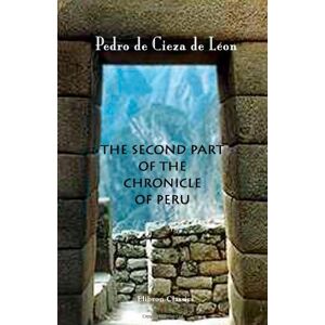 Pedro de Cieza de Léon The Second Part of the Chronicle of Peru Pedro de Cieza de Léon The Second Part of the Chronicle of Peru