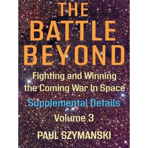 Szymanski, Paul The Battle Beyond—Fighting and Winning the Coming War in Space—Supplemental Details Volume 3: How to Fight and Win Space Wars! (Battle Beyond Fighting Space Wars!) Szymanski, Paul The Battle Beyond—Fighting and Winning the Coming War in Space—Supplemental Details Volume 3: How to Fight and Win Space Wars! (Battle Beyond Fighting Space Wars!)