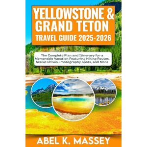 K. Massey, Abel Yellowstone & Grand Teton Travel Guide 2025-2026: The Complete Plan and Itinerary for a Memorable Vacation Featuring Hiking Routes, Scenic Drives, Photography Spots, and More K. Massey, Abel Yellowstone & Grand Teton Travel Guide 2025-2026: The Complete Plan and Itinerary for a Memorable Vacation Featuring Hiking Routes, Scenic Drives, Photography Spots, and More