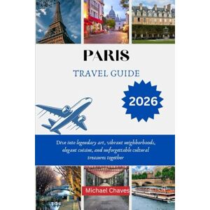Chaves, Michael PARIS TRAVEL GUIDE 2026: Dive into legendary art, vibrant neighborhoods, elegant cuisine, and unforgettable cultural treasures together Chaves, Michael PARIS TRAVEL GUIDE 2026: Dive into legendary art, vibrant neighborhoods, elegant cuisine, and unforgettable cultural treasures together