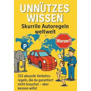 Car, Ron Unnützes Wissen – Skurrile Autoregeln weltweit: 333 absurde Regeln, die du garantiert nicht brauchst – aber unbedingt kennen willst! Car, Ron Unnützes Wissen – Skurrile Autoregeln weltweit: 333 absurde Regeln, die du garantiert nicht brauchst – aber unbedingt kennen willst!