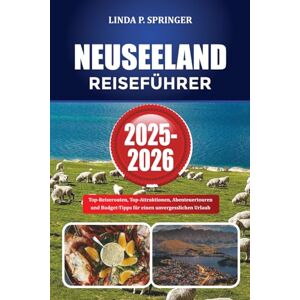 SPRINGER, LINDA P. NEUSEELAND REISEFÜHRER 2025-2026: Top-Reiserouten, Top-Attraktionen, Abenteuertouren und Budget-Tipps für einen unvergesslichen Urlaub SPRINGER, LINDA P. NEUSEELAND REISEFÜHRER 2025-2026: Top-Reiserouten, Top-Attraktionen, Abenteuertouren und Budget-Tipps für einen unvergesslichen Urlaub