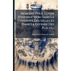 MÃ(c)moire Pour Servir D'instruction Dans La Conduite Des Sièges Et Dans La DÃ(c)fense Des Places... MÃ(c)moire Pour Servir D'instruction Dans La Conduite Des Sièges Et Dans La DÃ(c)fense Des Places...