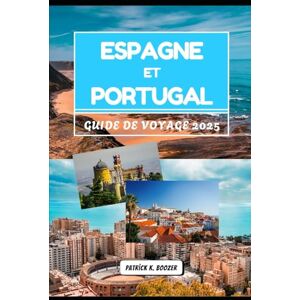 Boozer, Patrick K. ESPAGNE ET PORTUGAL GUIDE DE VOYAGE 2025: Voyages spirituels à travers les villes, les côtes et les cultures ibériques (La Chronique du Voyageur) Boozer, Patrick K. ESPAGNE ET PORTUGAL GUIDE DE VOYAGE 2025: Voyages spirituels à travers les villes, les côtes et les cultures ibériques (La Chronique du Voyageur)