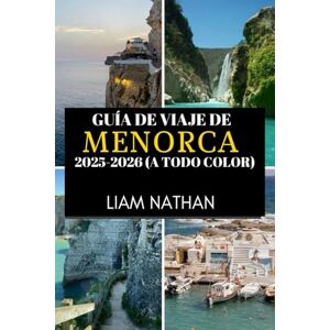 NATHAN, LIAM GUÍA DE VIAJE DE MENORCA 2025-2026 (A TODO COLOR): Explora Mahón Y Más Allá Playas Impresionantes, Cultura Rica, Joyas Ocultas Y Secretos Locales NATHAN, LIAM GUÍA DE VIAJE DE MENORCA 2025-2026 (A TODO COLOR): Explora Mahón Y Más Allá Playas Impresionantes, Cultura Rica, Joyas Ocultas Y Secretos Locales