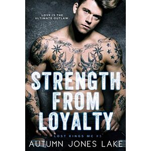 Lake, Autumn Jones Strength From Loyalty (Lost Kings MC #3): Volume 3 Lake, Autumn Jones Strength From Loyalty (Lost Kings MC #3): Volume 3