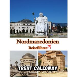 Calloway, Trent Nordmazedonien Reiseführer 2025: Entdecken Sie Skopje, den Ohridsee und den verborgenen Balkan – Der komplette Nordmazedonien-Reiseführer 2025 Calloway, Trent Nordmazedonien Reiseführer 2025: Entdecken Sie Skopje, den Ohridsee und den verborgenen Balkan – Der komplette Nordmazedonien-Reiseführer 2025