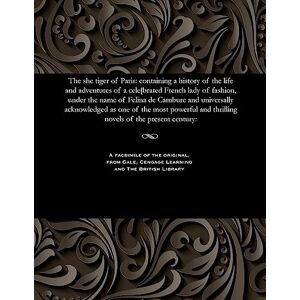 Soulie, Frederic The She Tiger of Paris: Containing a History of the Life and Adventures of a Cele[brated French Lady of Fashion, Under the Name of Felina de Cambure ... and Thrilling Novels of the Present Century: Soulie, Frederic The She Tiger of Paris: Containing a History of the Life and Adventures of a Cele[brated French Lady of Fashion, Under the Name of Felina de Cambure ... and Thrilling Novels of the Present Century: