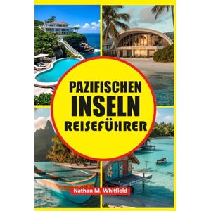 Whitfield, Nathan M PAZIFISCHEN INSELN REISEFÜHRER: Entdecken Sie das Beste von Polynesien, Mikronesien und Melanesien mit kulturellen Einblicken, Planungstipps und ... für alleinstehende und verheiratete Deutsche) Whitfield, Nathan M PAZIFISCHEN INSELN REISEFÜHRER: Entdecken Sie das Beste von Polynesien, Mikronesien und Melanesien mit kulturellen Einblicken, Planungstipps und ... für alleinstehende und verheiratete Deutsche)